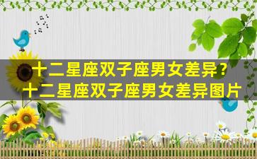 十二星座双子座男女差异？十二星座双子座男女差异图片
