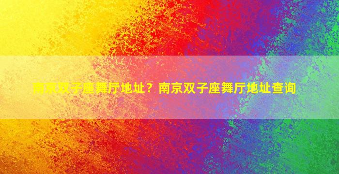 南京双子座舞厅地址？南京双子座舞厅地址查询