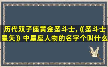 历代双子座黄金圣斗士,《圣斗士星矢》中星座人物的名字个叫什么