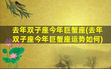 去年双子座今年巨蟹座(去年双子座今年巨蟹座运势如何)