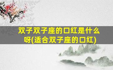 双子双子座的口红是什么呀(适合双子座的口红)