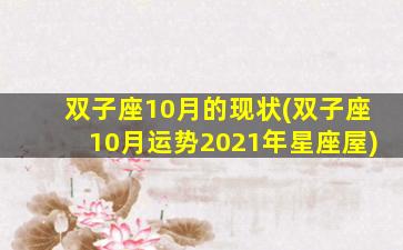双子座10月的现状(双子座10月运势2021年星座屋)