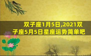 双子座1月5日,2021双子座5月5日星座运势简单吧