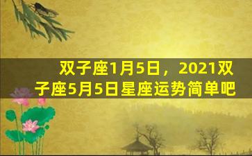 双子座1月5日，2021双子座5月5日星座运势简单吧