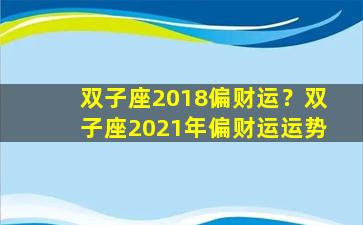 双子座2018偏财运？双子座2021年偏财运运势