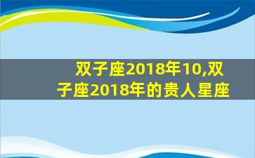 双子座2018年10,双子座2018年的贵人星座