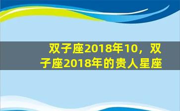 双子座2018年10，双子座2018年的贵人星座
