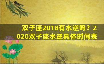 双子座2018有水逆吗？2020双子座水逆具体时间表