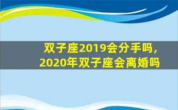 双子座2019会分手吗,2020年双子座会离婚吗