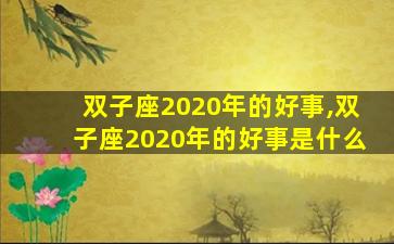 双子座2020年的好事,双子座2020年的好事是什么