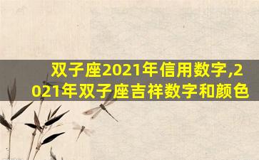 双子座2021年信用数字,2021年双子座吉祥数字和颜色