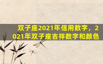 双子座2021年信用数字，2021年双子座吉祥数字和颜色