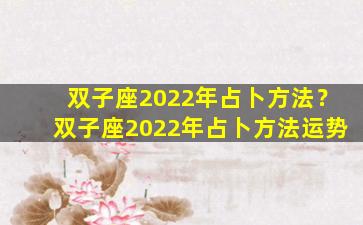 双子座2022年占卜方法？双子座2022年占卜方法运势