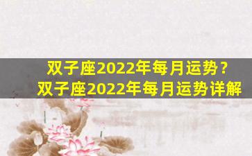 双子座2022年每月运势？双子座2022年每月运势详解