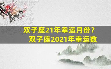 双子座21年幸运月份？双子座2021年幸运数