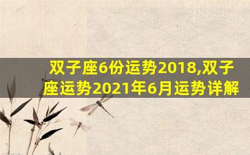 双子座6份运势2018,双子座运势2021年6月运势详解