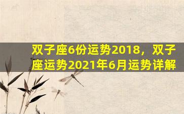 双子座6份运势2018，双子座运势2021年6月运势详解
