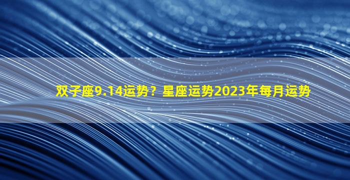 双子座9.14运势？星座运势2023年每月运势