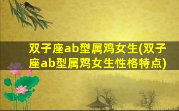 双子座ab型属鸡女生(双子座ab型属鸡女生性格特点)