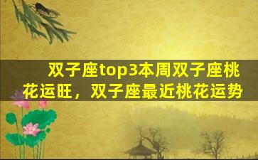 双子座top3本周双子座桃花运旺，双子座最近桃花运势