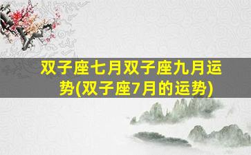 双子座七月双子座九月运势(双子座7月的运势)