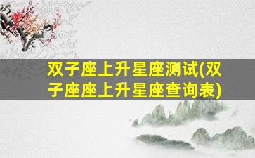 双子座上升星座测试(双子座座上升星座查询表)