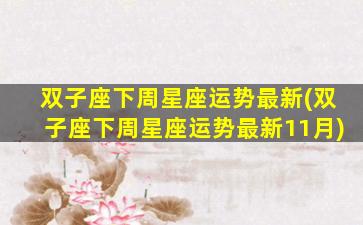 双子座下周星座运势最新(双子座下周星座运势最新11月)