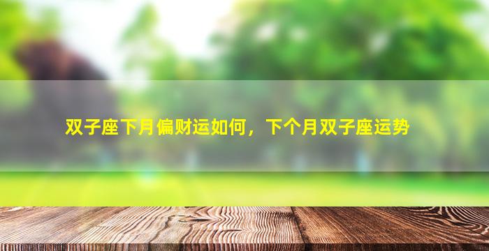 双子座下月偏财运如何，下个月双子座运势