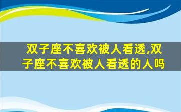 双子座不喜欢被人看透,双子座不喜欢被人看透的人吗