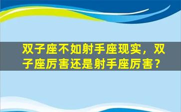 双子座不如射手座现实，双子座厉害还是射手座厉害？