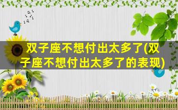 双子座不想付出太多了(双子座不想付出太多了的表现)