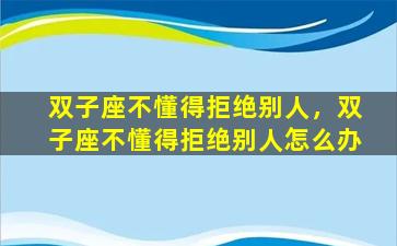 双子座不懂得拒绝别人，双子座不懂得拒绝别人怎么办