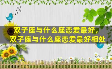 双子座与什么座恋爱最好，双子座与什么座恋爱最好相处