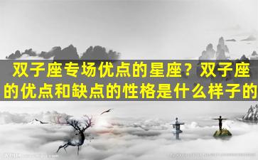 双子座专场优点的星座？双子座的优点和缺点的性格是什么样子的
