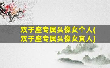 双子座专属头像女个人(双子座专属头像女真人)