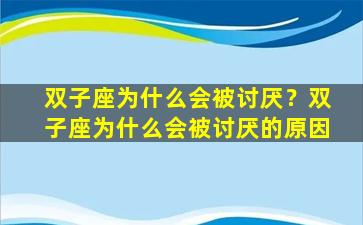 双子座为什么会被讨厌？双子座为什么会被讨厌的原因