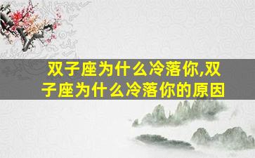双子座为什么冷落你,双子座为什么冷落你的原因