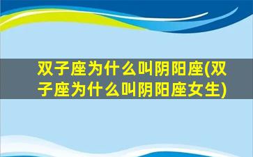 双子座为什么叫阴阳座(双子座为什么叫阴阳座女生)