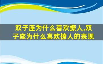 双子座为什么喜欢撩人,双子座为什么喜欢撩人的表现