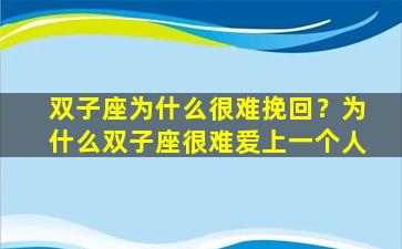 双子座为什么很难挽回？为什么双子座很难爱上一个人