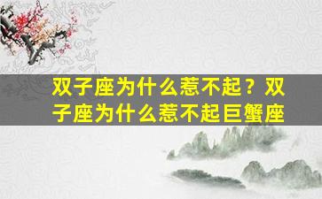 双子座为什么惹不起？双子座为什么惹不起巨蟹座