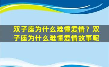 双子座为什么难懂爱情？双子座为什么难懂爱情故事呢