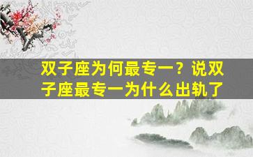 双子座为何最专一？说双子座最专一为什么出轨了