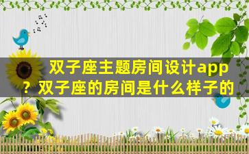 双子座主题房间设计app？双子座的房间是什么样子的