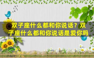 双子座什么都和你说话？双子座什么都和你说话是爱你吗