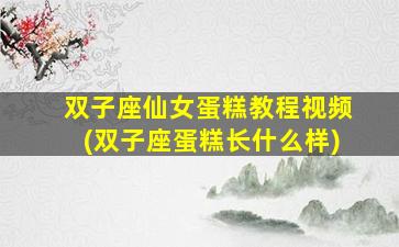 双子座仙女蛋糕教程视频(双子座蛋糕长什么样)