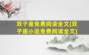 双子座免费阅读全文(双子座小说免费阅读全文)