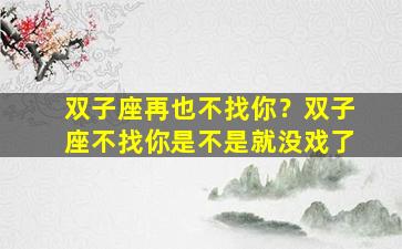 双子座再也不找你？双子座不找你是不是就没戏了