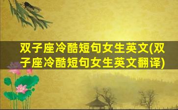 双子座冷酷短句女生英文(双子座冷酷短句女生英文翻译)