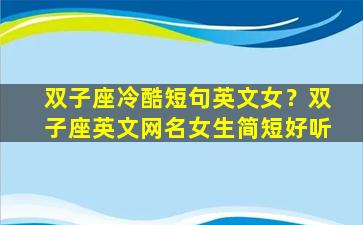 双子座冷酷短句英文女？双子座英文网名女生简短好听